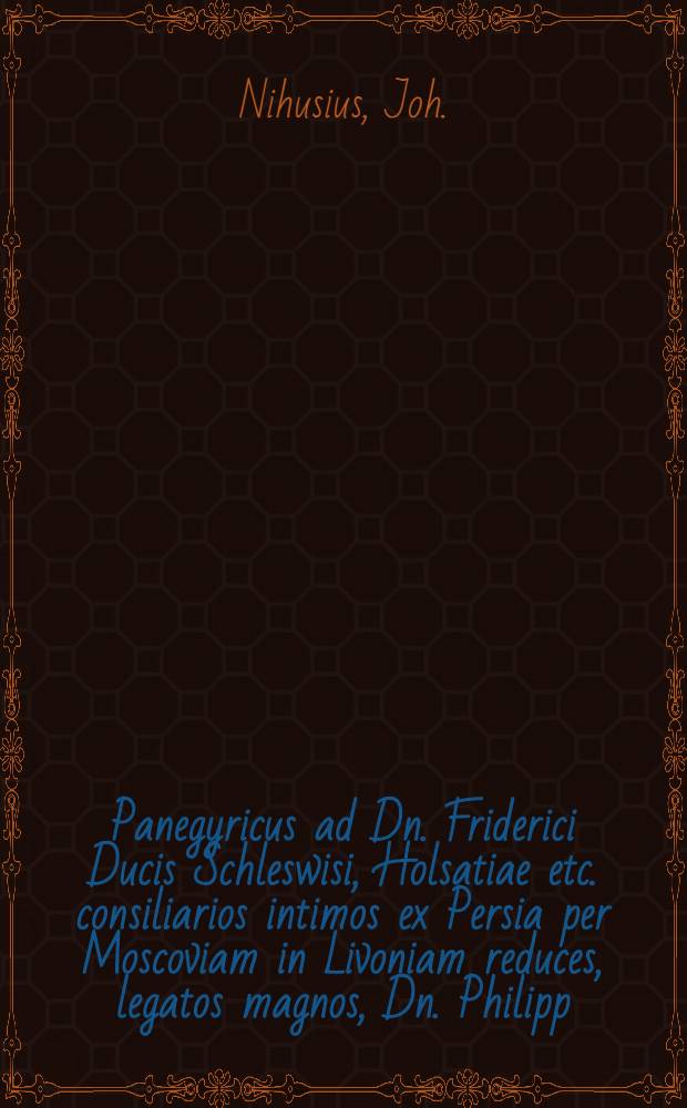 Panegyricus ad Dn. Friderici Ducis Schleswisi, Holsatiae etc. consiliarios intimos ex Persia per Moscoviam in Livoniam reduces, legatos magnos, Dn. Philipp. Crusium et Dn. Otthon. Brughemannum