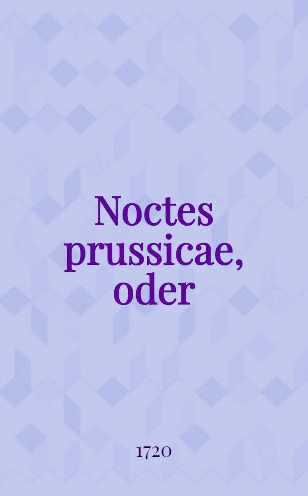 Noctes prussicae, oder: Preussische Nächte, worinn. I : Die IV Haupt-Monarchien