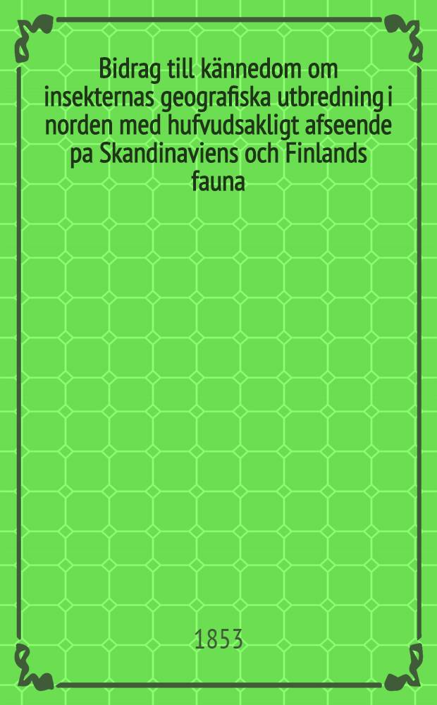 Bidrag till kännedom om insekternas geografiska utbredning i norden med hufvudsakligt afseende pa Skandinaviens och Finlands fauna