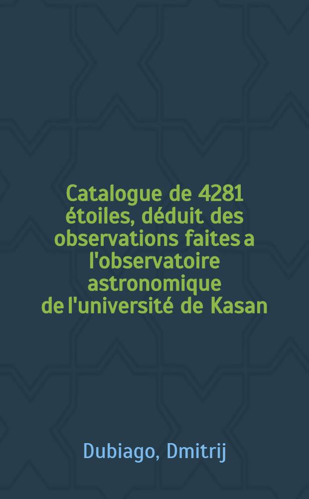 Catalogue de 4281 &eacute;toiles, d&eacute;duit des observations faites a l'observatoire astronomique de l'universit&eacute; de Kasan : Dans les ann&eacute;es 1869-1892