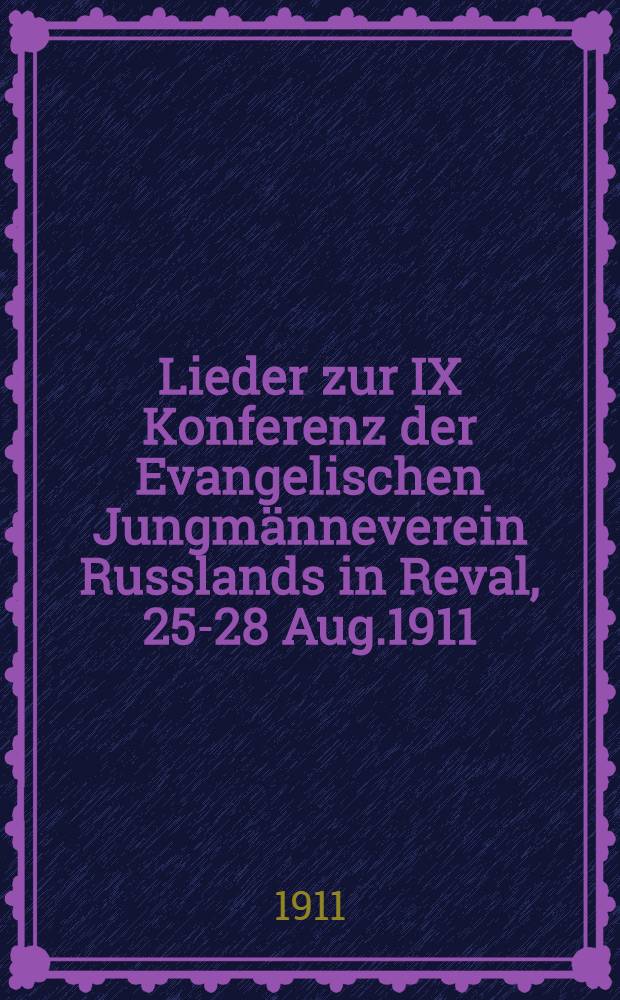 Lieder zur IX Konferenz der Evangelischen Jungmänneverein Russlands in Reval, 25-28 Aug.1911