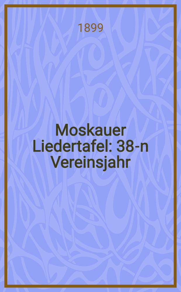 Moskauer Liedertafel : 38-n Vereinsjahr