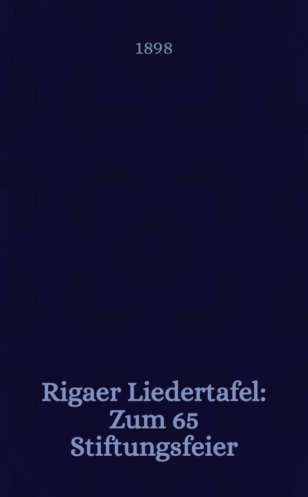 Rigaer Liedertafel : Zum 65 Stiftungsfeier