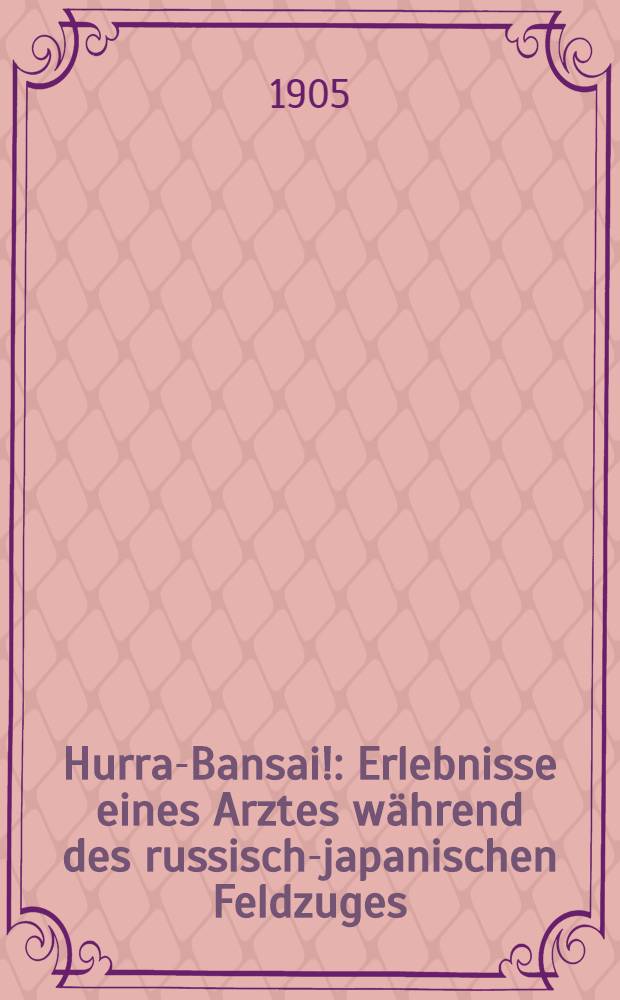 Hurra-Bansai! : Erlebnisse eines Arztes w&auml;hrend des russisch-japanischen Feldzuges