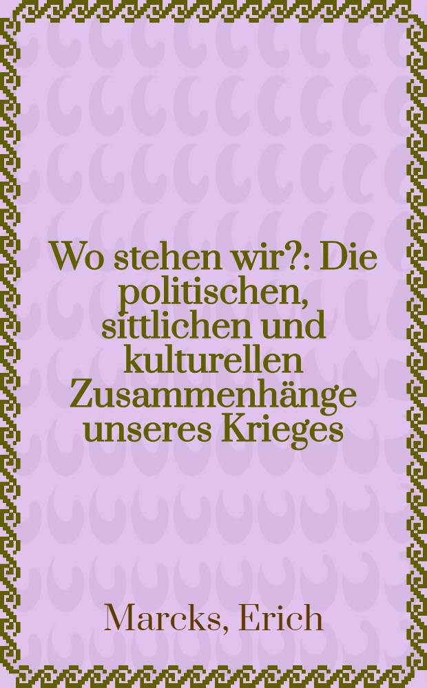 Wo stehen wir? : Die politischen, sittlichen und kulturellen Zusammenhänge unseres Krieges : Eine Rede