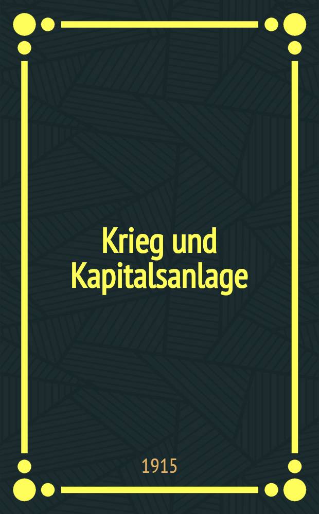 Krieg und Kapitalsanlage : Eine Antwort auf die Frage: Inwieweit bedroht der Krieg die Früchte unserer Arbeit? : Mit einer Einführung in die Elementar begriffe von Wirtschaftsleben und Staatenwesen