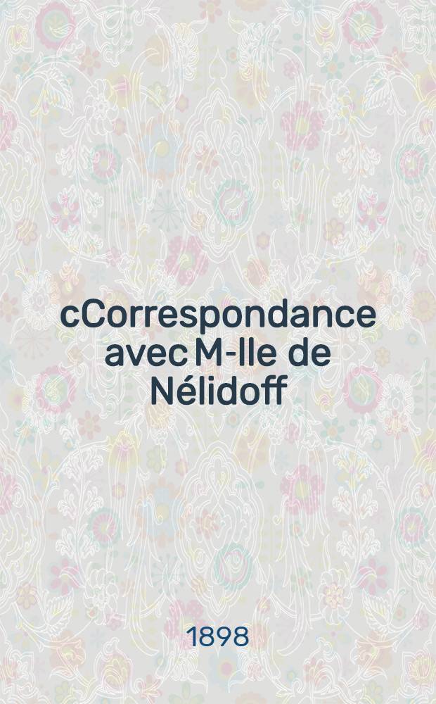 сCorrespondance avec M-lle de N&eacute;lidoff (1797-1801) : suivi des lettres de M-lle de N&eacute;lidoff au Prince A.B. Kourakine