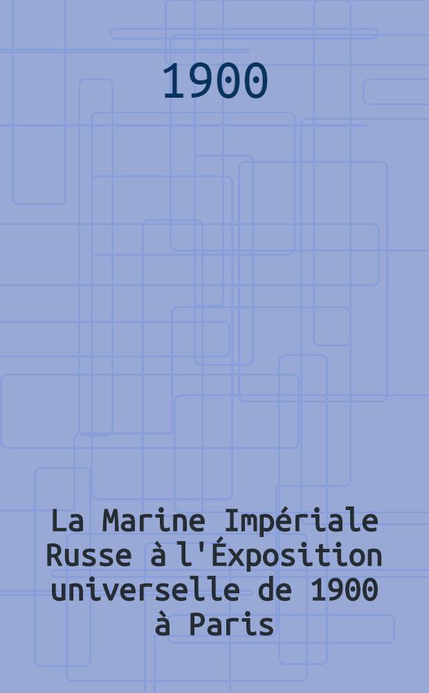 La Marine Imp&eacute;riale Russe &agrave; l'&Eacute;xposition universelle de 1900 &agrave; Paris
