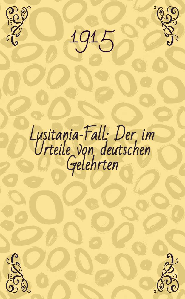 Lusitania-Fall : Der im Urteile von deutschen Gelehrten : Mit Abdr. d. Amtl. Urkunden