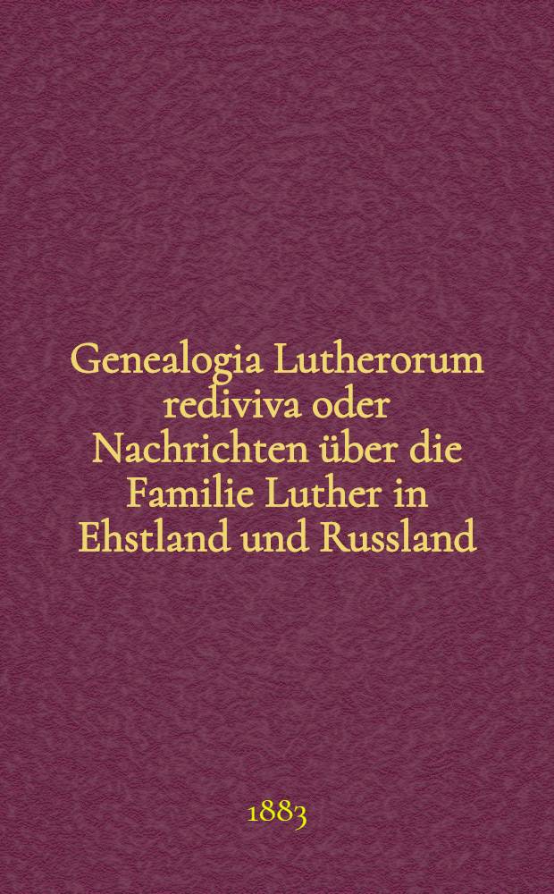 Genealogia Lutherorum rediviva oder Nachrichten über die Familie Luther in Ehstland und Russland