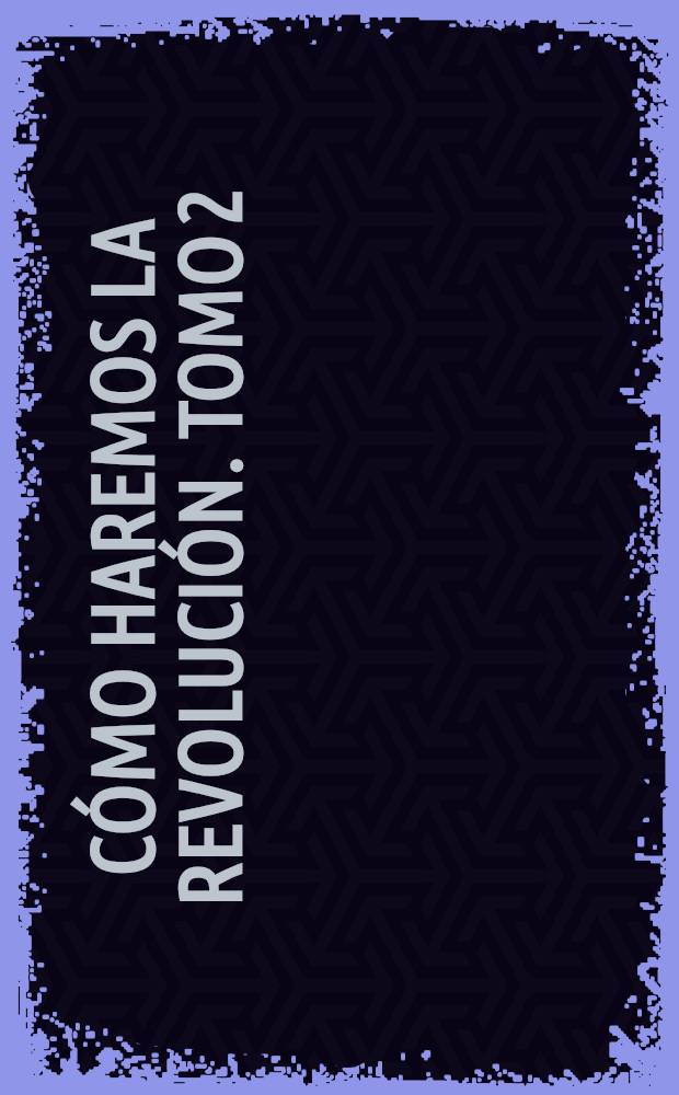 C&oacute;mo haremos la Revoluci&oacute;n. Tomo 2