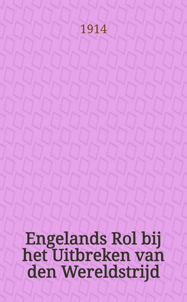 Engelands Rol bij het Uitbreken van den Wereldstrijd : Een kritische Studie von de Officëcle Stukken, in het bijzonder door Engeland gepubliceerd : Naar het Duitsch