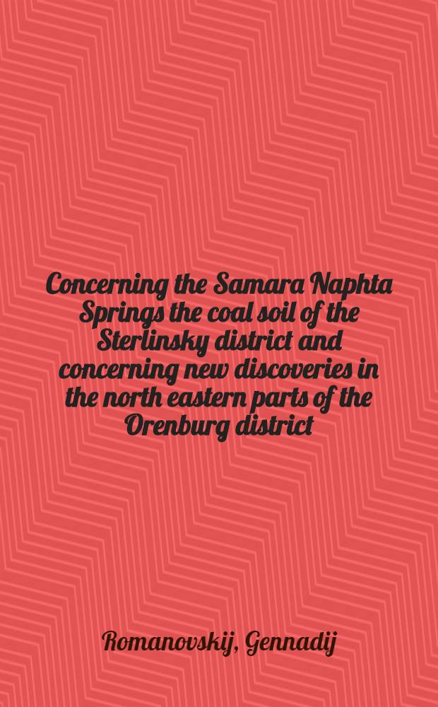 Concerning the Samara Naphta Springs the coal soil of the Sterlinsky district and concerning new discoveries in the north eastern parts of the Orenburg district