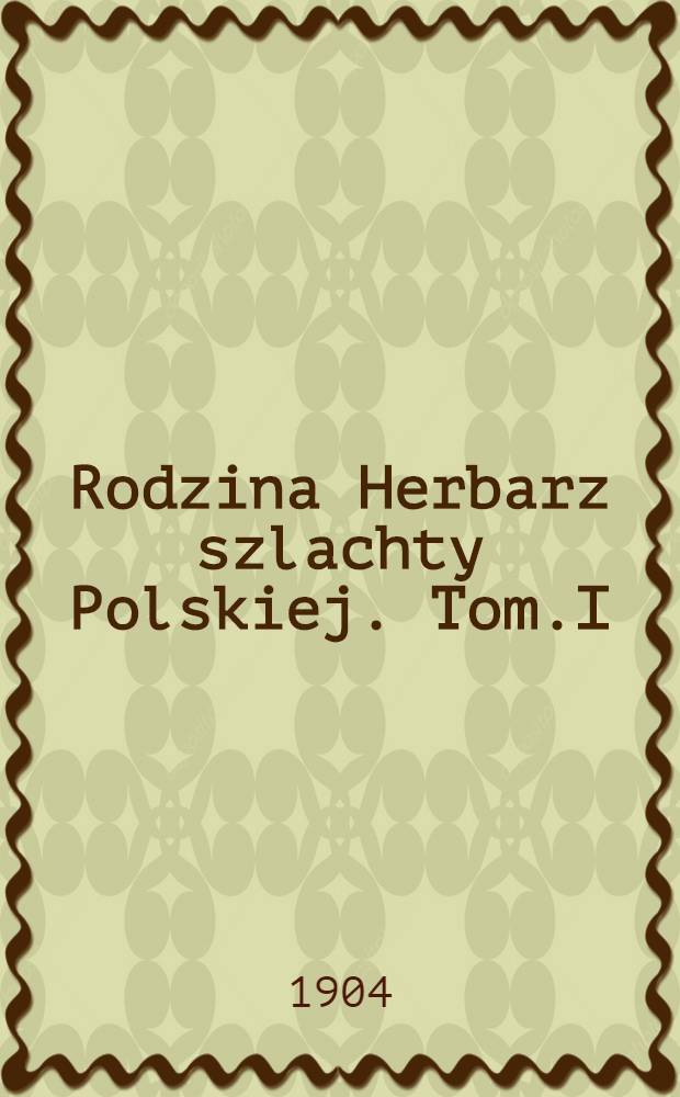 Rodzina Herbarz szlachty Polskiej. Tom.I