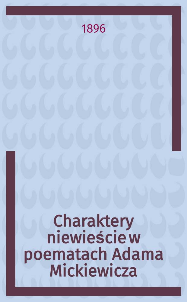 Charaktery niewieście w poematach Adama Mickiewicza : Trauencharaktere in Mickiewicz's Dichtungen