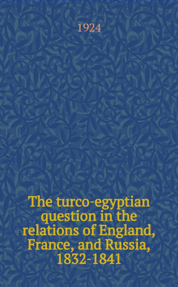 The turco-egyptian question in the relations of England, France, and Russia, 1832-1841