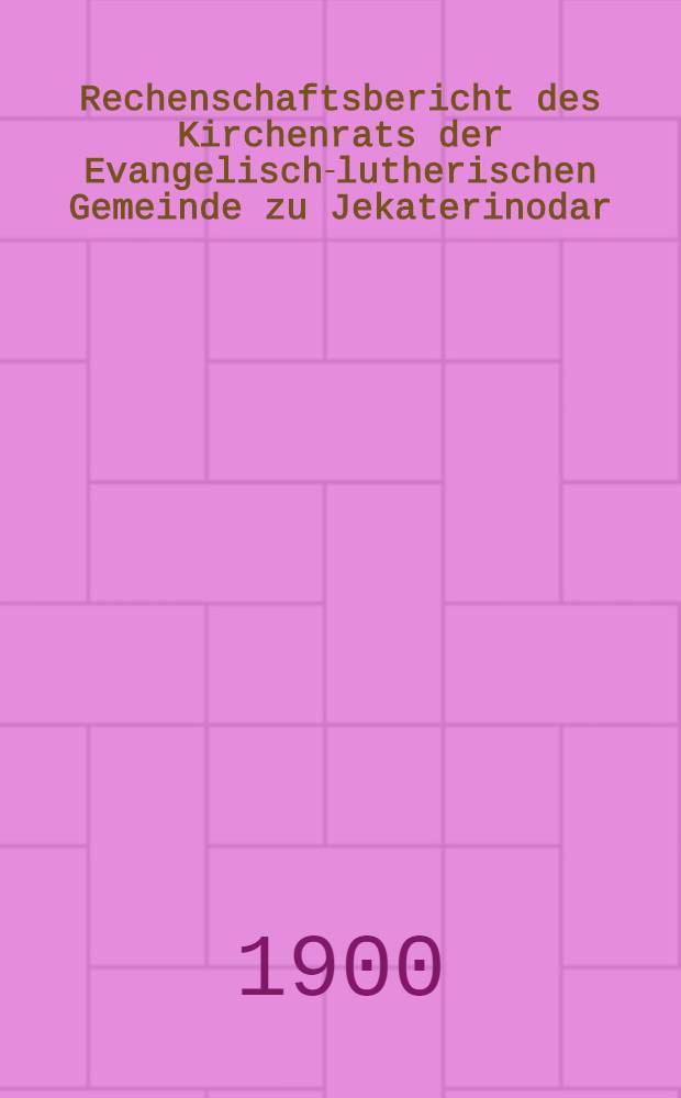 Rechenschaftsbericht des Kirchenrats der Evangelisch-lutherischen Gemeinde zu Jekaterinodar