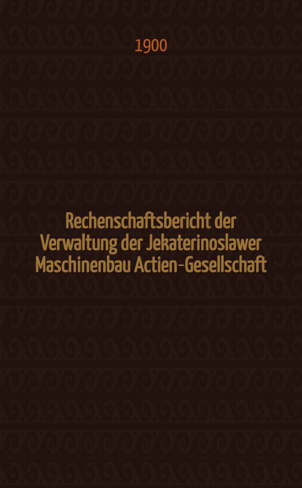 Rechenschaftsbericht der Verwaltung der Jekaterinoslawer Maschinenbau Actien-Gesellschaft : 1898/1899