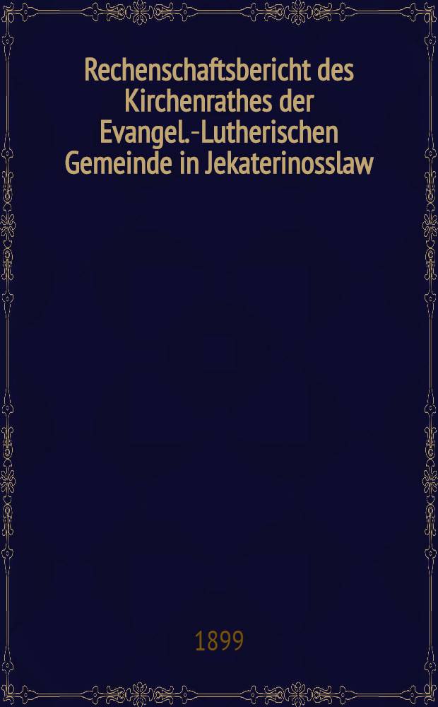 Rechenschaftsbericht des Kirchenrathes der Evangel.-Lutherischen Gemeinde in Jekaterinosslaw : 1898