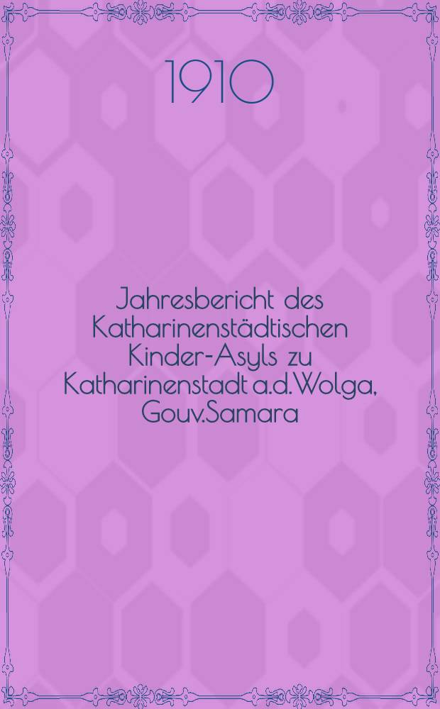 Jahresbericht des Katharinenstädtischen Kinder-Asyls zu Katharinenstadt a.d.Wolga, Gouv.Samara