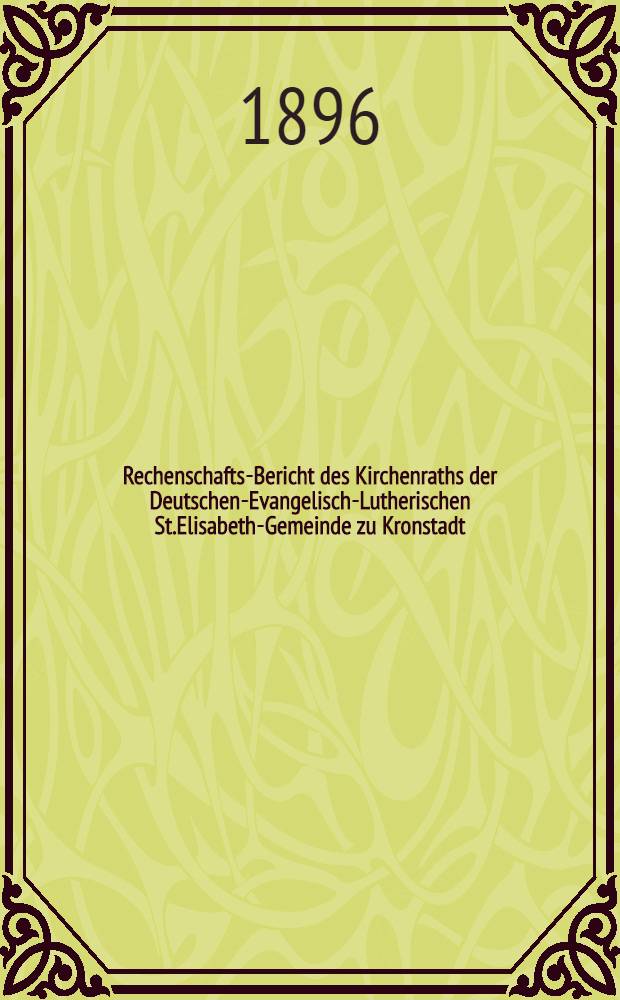 Rechenschafts-Bericht des Kirchenraths der Deutschen-Evangelisch-Lutherischen St.Elisabeth-Gemeinde zu Kronstadt : 1893/1895