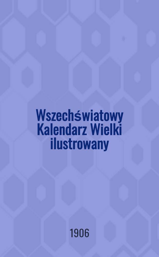Wszechświatowy Kalendarz Wielki ilustrowany : Na rok 1907