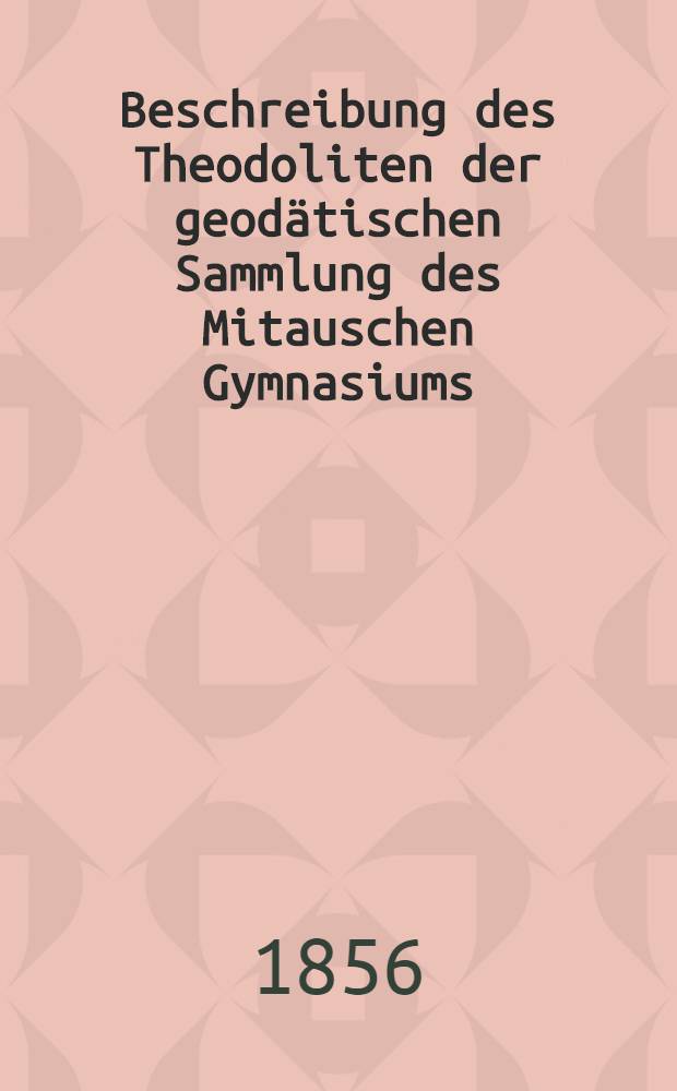 Beschreibung des Theodoliten der geodätischen Sammlung des Mitauschen Gymnasiums