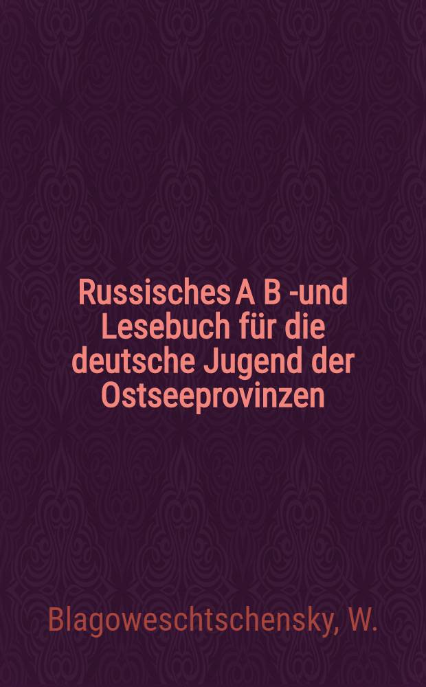 Russisches A B C- und Lesebuch f&uuml;r die deutsche Jugend der Ostseeprovinzen
