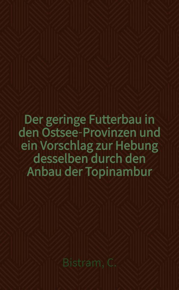 Der geringe Futterbau in den Ostsee-Provinzen und ein Vorschlag zur Hebung desselben durch den Anbau der Topinambur