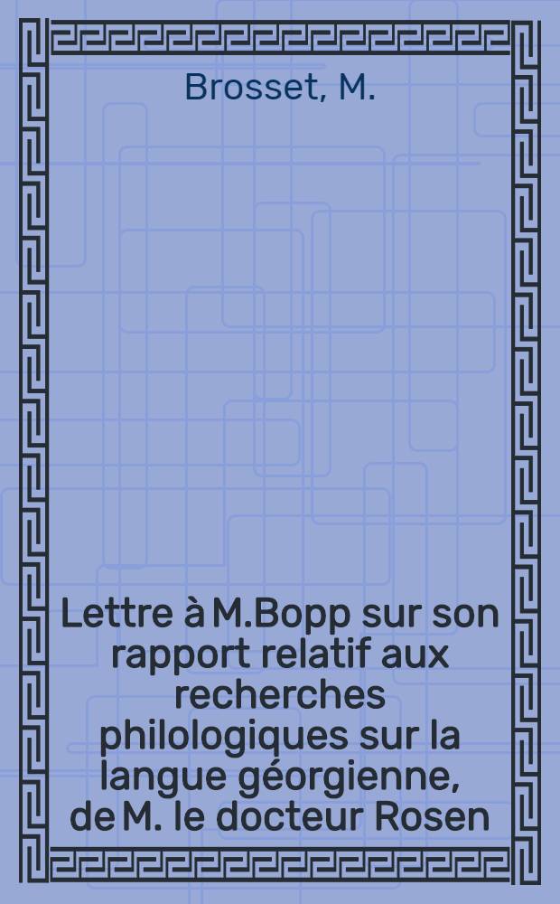 Lettre à M.Bopp sur son rapport relatif aux recherches philologiques sur la langue géorgienne, de M. le docteur Rosen