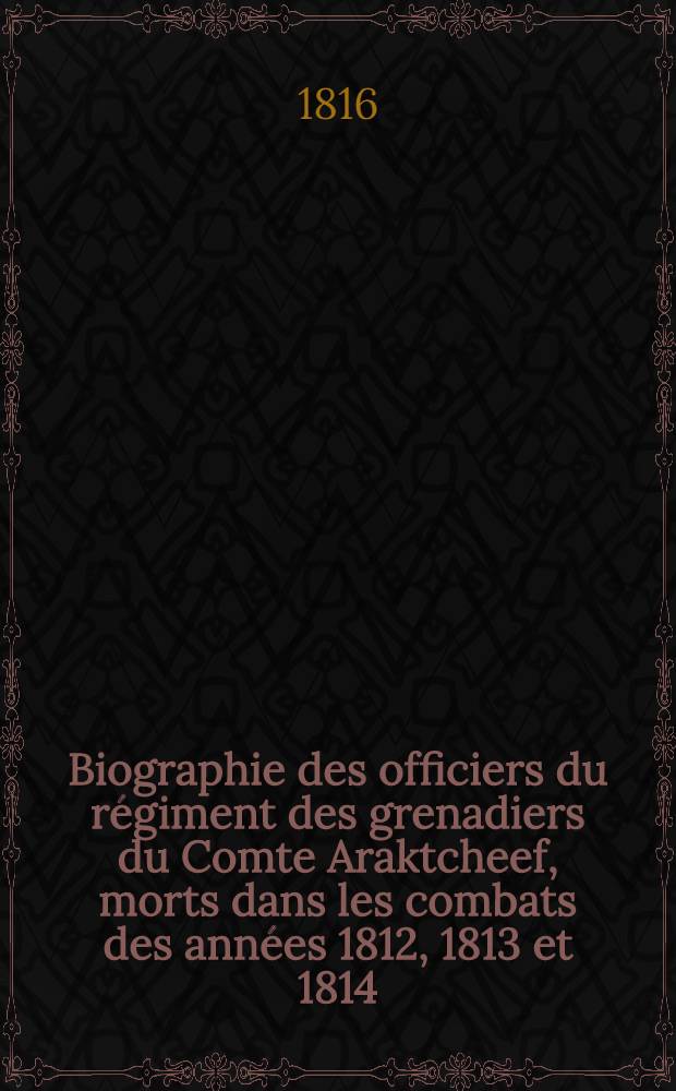 Biographie des officiers du régiment des grenadiers du Comte Araktcheef, morts dans les combats des années 1812, 1813 et 1814