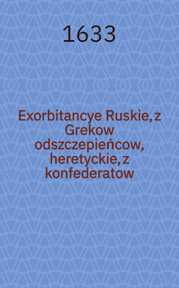 Exorbitancye Ruskie, z Grekow odszczepieńcow, heretyckie, z konfederatow : Kazania dwoie