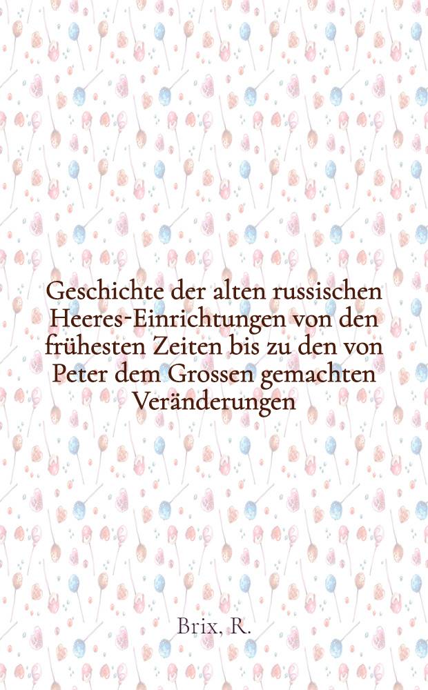Geschichte der alten russischen Heeres-Einrichtungen von den fr&uuml;hesten Zeiten bis zu den von Peter dem Grossen gemachten Ver&auml;nderungen