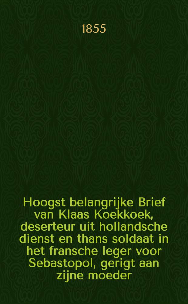 Hoogst belangrijke Brief van Klaas Koekkoek, deserteur uit hollandsche dienst en thans soldaat in het fransche leger voor Sebastopol, gerigt aan zijne moeder
