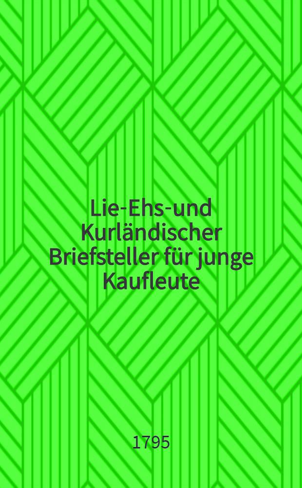Lief- Ehst- und Kurländischer Briefsteller für junge Kaufleute : Nebst Anzeige von dem besondern liefländischen und zum Theil auch russischen Handel, in Rücksicht auf Eingebohrne und Auswärtige