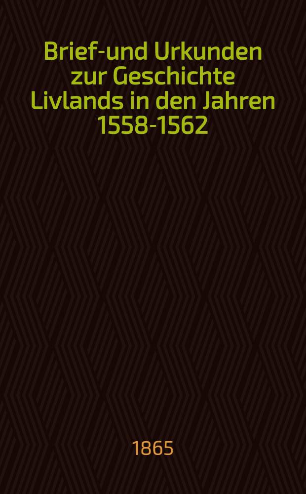 Briefe- und Urkunden zur Geschichte Livlands in den Jahren 1558-1562
