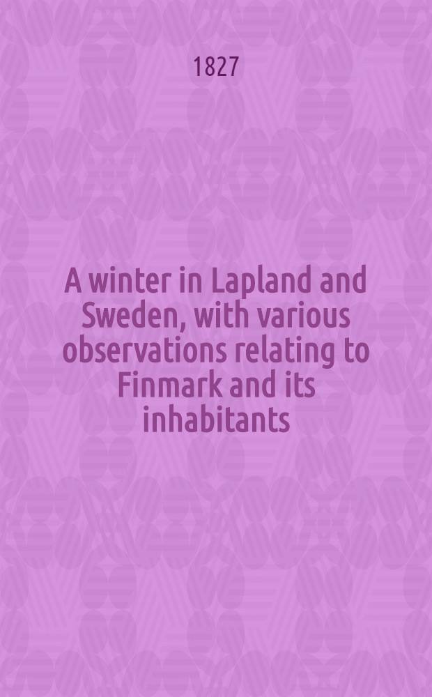 A winter in Lapland and Sweden, with various observations relating to Finmark and its inhabitants