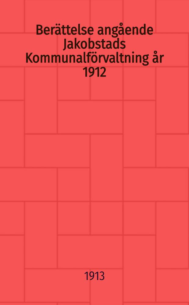 Berättelse angående Jakobstads Kommunalförvaltning år 1912