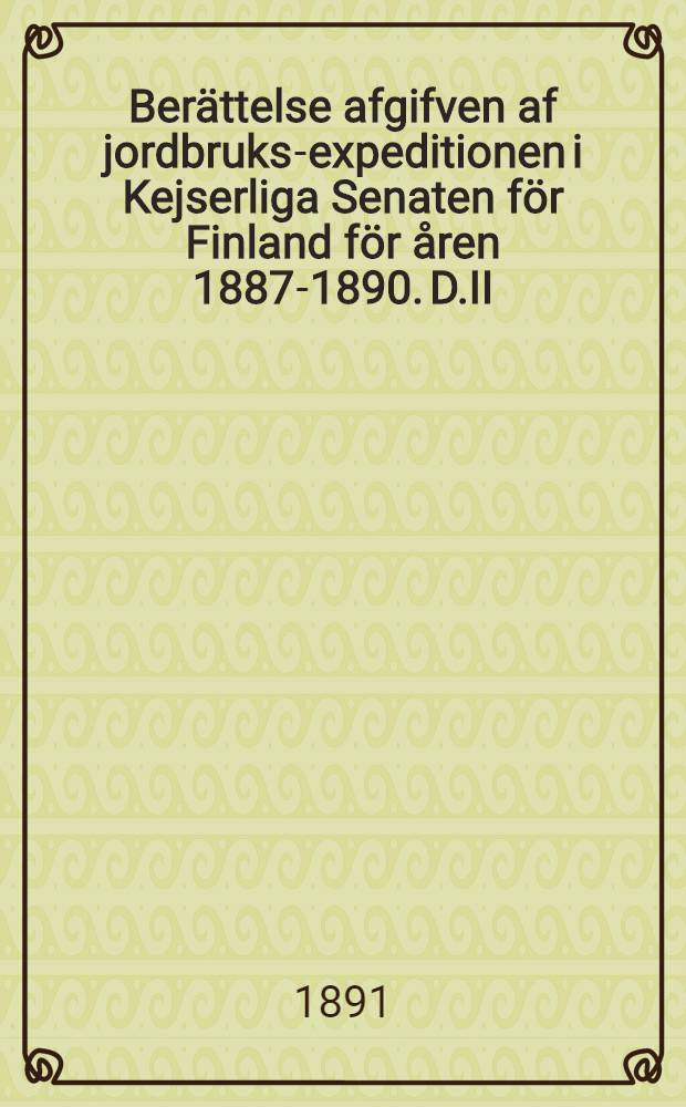 Berättelse afgifven af jordbruks-expeditionen i Kejserliga Senaten för Finland för åren 1887-1890. D.II