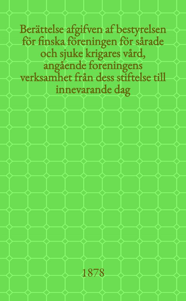 Berättelse afgifven af bestyrelsen för finska föreningen för sårade och sjuke krigares vård, angående foreningens verksamhet från dess stiftelse till innevarande dag