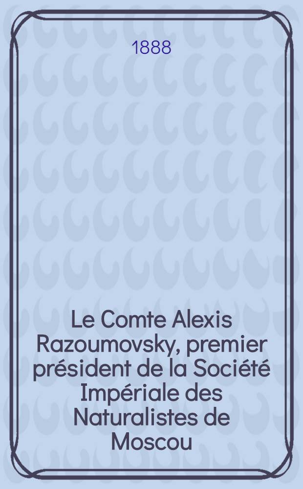 Le Comte Alexis Razoumovsky, premier président de la Société Impériale des Naturalistes de Moscou