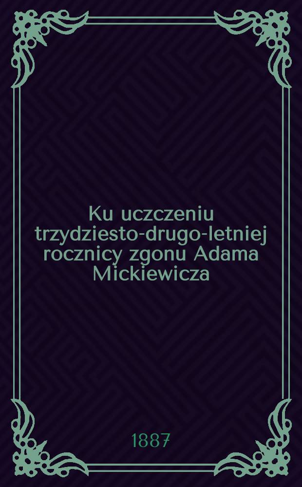 Ku uczczeniu trzydziesto-drugo-letniej rocznicy zgonu Adama Mickiewicza