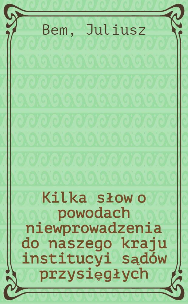 Kilka słow o powodach niewprowadzenia do naszego kraju institucyi sądów przysięgłych