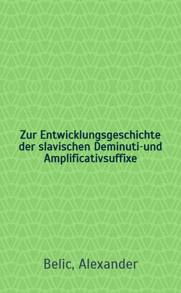 Zur Entwicklungsgeschichte der slavischen Deminutiv- und Amplificativsuffixe : Inaug.-Dissert.(Leipzig)