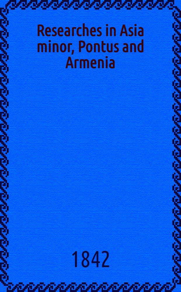 Researches in Asia minor, Pontus and Armenia