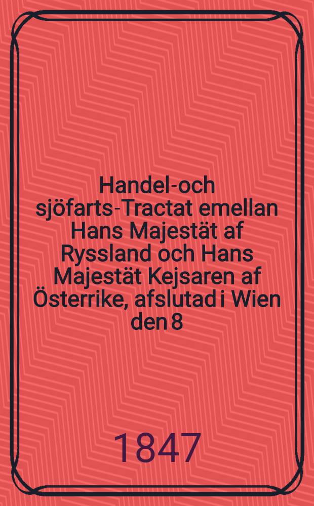 Handels- och sjöfarts-Tractat emellan Hans Majestät af Ryssland och Hans Majestät Kejsaren af Österrike, afslutad i Wien den 8/20 Juli och ratificerad i Peterhoff den 26 Aug. 1846