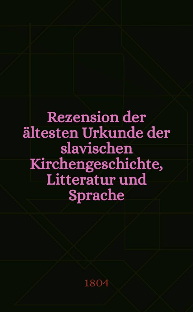 Rezension der ältesten Urkunde der slavischen Kirchengeschichte, Litteratur und Sprache; eines Pergamentenen Codex aus dem VIII Jahrhunderte