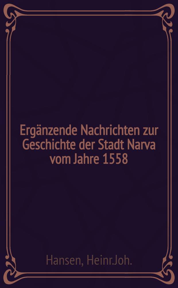 Erg&auml;nzende Nachrichten zur Geschichte der Stadt Narva vom Jahre 1558