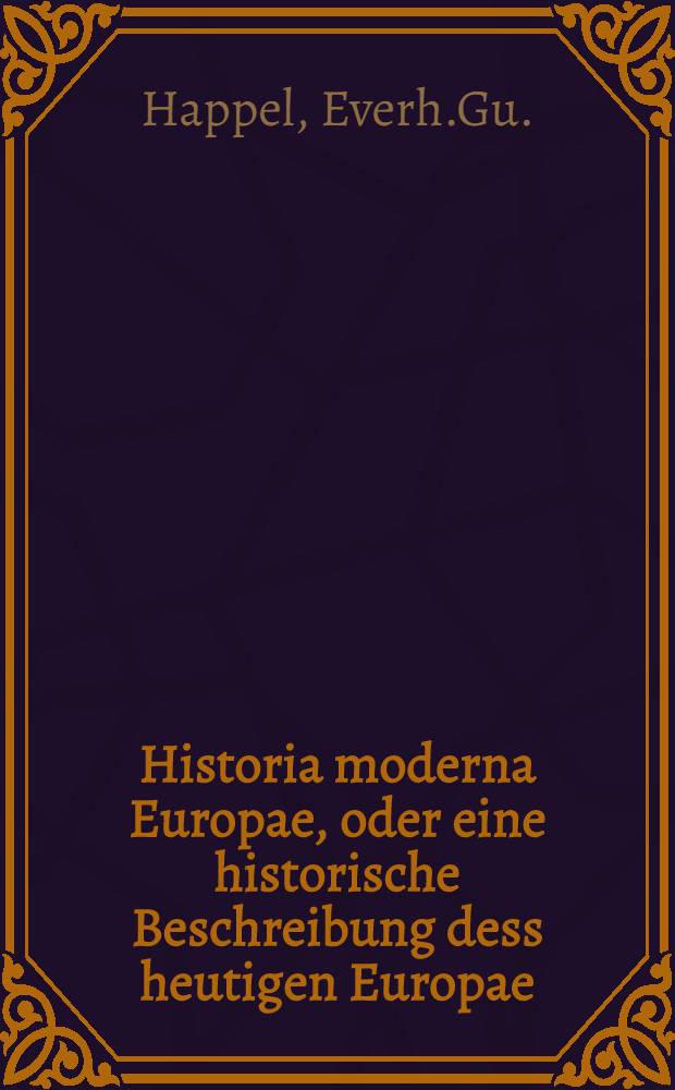 Historia moderna Europae, oder eine historische Beschreibung dess heutigen Europae;... f&uuml;rnemlich was kurtz vor und unter der Regierung Leopoldi I in Spanien... Moscau, Pohlen, Preussen, Tartarien, .... f&uuml;rgefallen