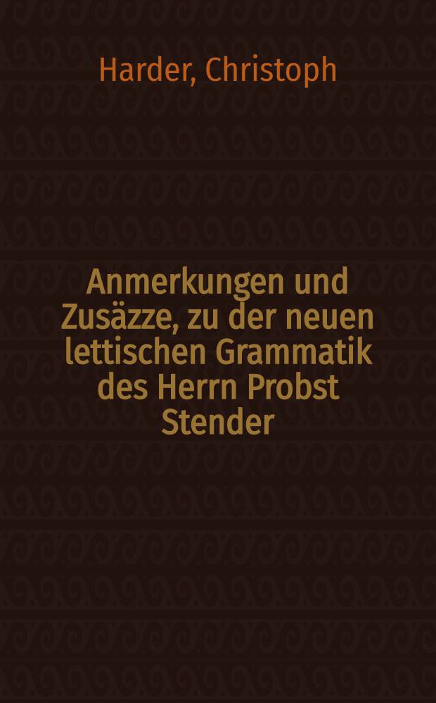 Anmerkungen und Zusäzze, zu der neuen lettischen Grammatik des Herrn Probst Stender